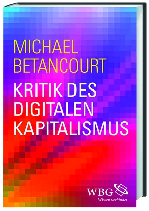 Kritik des digitalen Kapitalismus von Betancourt,  Michael, Weltecke,  Manfred