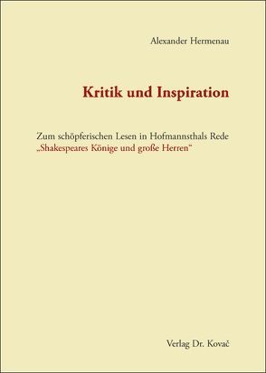 Kritik und Inspiration – Zum schöpferischen Lesen in Hofmannsthals Rede „Shakespeares Könige und große Herren“ von Hermenau,  Alexander