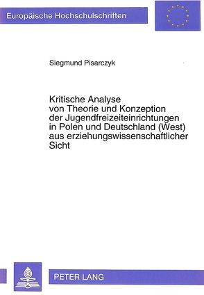 Kritische Analyse von Theorie und Konzeption der Jugendfreizeiteinrichtungen in Polen und Deutschland (West) aus erziehungswissenschaftlicher Sicht von Pisarczyk,  Sigmund