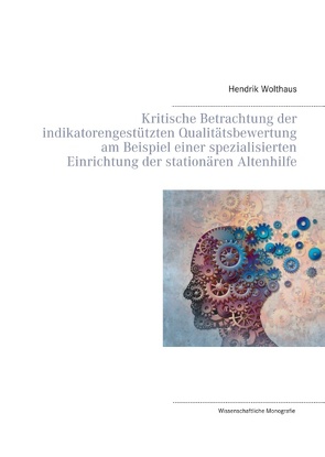 Kritische Betrachtung der indikatorengestützten Qualitätsbewertung am Beispiel einer spezialisierten Einrichtung der stationären Altenhilfe von Wolthaus,  Hendrik