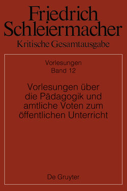 Friedrich Schleiermacher: Kritische Gesamtausgabe. Vorlesungen / Vorlesungen über die Pädagogik und amtliche Voten zum öffentlichen Unterricht von Beljan,  Jens, Ehrhardt,  Christiane, Meier,  Dorothea, Virmond,  Wolfgang, Winkler,  Michael