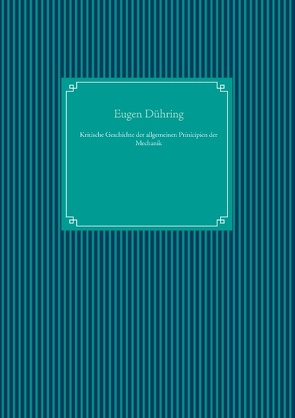 Kritische Geschichte der allgemeinen Prinicipien der Mechanik von Dühring,  Eugen, UG,  Nachdruck