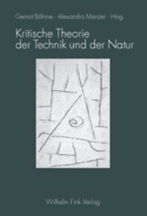 Kritische Theorie der Technik und der Natur von Becker,  Egon, Böhme,  Gernot, Gamm,  Gerhard, Leiss,  William, Manzei,  Alexandra, Schmid Noerr,  Gunzelin, Schmiede,  Rudi, Zuckermann,  Moshe