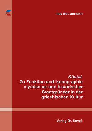 Ktistai. Zu Funktion und Ikonographie mythischer und historischer Stadtgründer in der griechischen Kultur von Böckelmann,  Ines