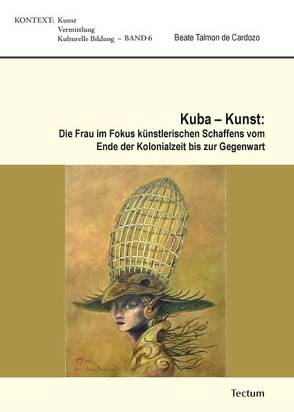 Kuba – Kunst: Die Frau im Fokus künstlerischen Schaffens vom Ende der Kolonialzeit bis zur Gegenwart von Talmon de Cardozo,  Beate