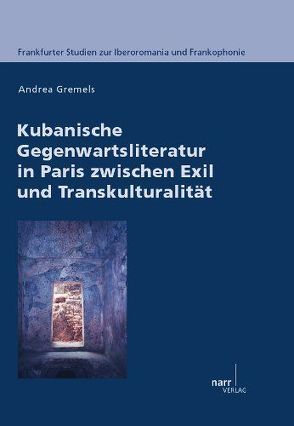 Kubanische Gegenwartsliteratur in Paris zwischen Exil und Transkulturalität von Gremels,  Andrea