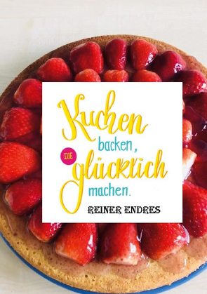 Kuchen backen, die glücklich machen von Endres,  Reiner