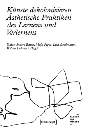 Künste dekolonisieren von Bauer,  Julian Sverre, Figge,  Maja, Großmann,  Lisa, Lukatsch,  Wilma