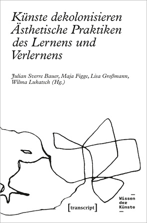 Künste dekolonisieren von Bauer,  Julian Sverre, Figge,  Maja, Großmann,  Lisa, Lukatsch,  Wilma