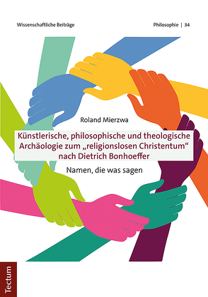 Künstlerische, philosophische und theologische Archäologie zum „religionslosen Christentum“ nach Dietrich Bonhoeffer von Mierzwa,  Roland