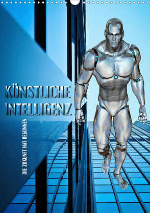 Künstliche Intelligenz – die Zukunft hat begonnen (Wandkalender 2020 DIN A3 hoch) von Bleicher,  Renate