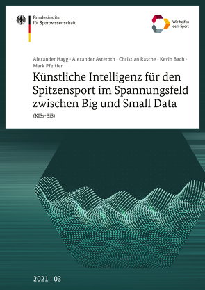 Künstliche Intelligenz für den Spitzensport im Spannungsfeld zwischen Big und Small Data (KISs-BiS) von Asteroth,  Alexander, Bach,  Kevin, Hagg,  Alexander, Pfeiffer,  Mark, Rasche,  Christian