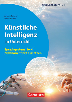 Künstliche Intelligenz im Unterricht – Sprachgesteuerte KI praxisorientiert einsetzen von Ebinger,  Johanna, Kaufmann,  Sven