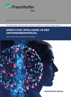 Künstliche Intelligenz in der Unternehmenspraxis. von Bauer,  Wilhelm, Dukino,  Claudia, Friedrich,  Michaela, Ganz,  Walter, Hämmerle,  Moritz, Koetter,  Falko, Meiren,  Thomas, Neuhüttler,  Jens, Renner,  Thomas, Schuler,  Sven, Zaiser,  Helmut