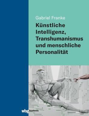 Künstliche Intelligenz, Transhumanismus und menschliche Personalität von Franke,  Gabriel