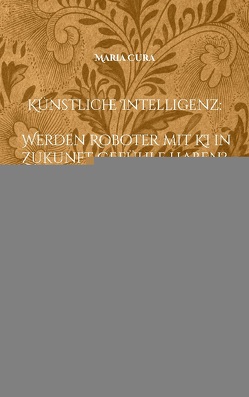 Künstliche Intelligenz – Werden Roboter mit KI in Zukunft Gefühle haben? von Cura,  Maria