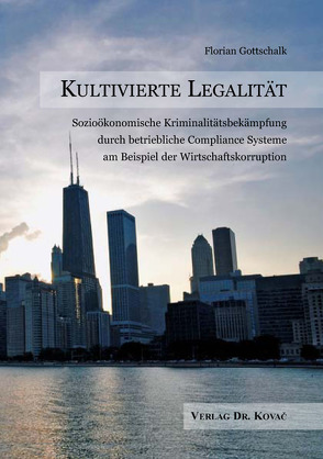 Kultivierte Legalität – Sozioökonomische Kriminalitätsbekämpfung durch betriebliche Compliance Systeme am Beispiel der Wirtschaftskorruption von Gottschalk,  Florian