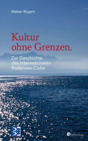 Kultur ohne Grenzen. Zur Geschichte des Internationalen Bodensee-Clubs von Rügert,  Walter