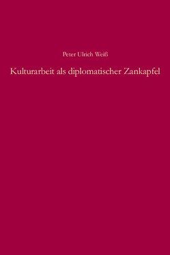 Kulturarbeit als diplomatischer Zankapfel von Weiß,  Peter Ulrich