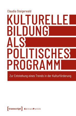 Kulturelle Bildung als politisches Programm von Steigerwald,  Claudia