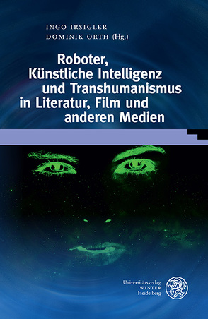 Roboter, Künstliche Intelligenz und Transhumanismus in Literatur, Film und anderen Medien von Irsigler,  Ingo, Orth,  Dominik