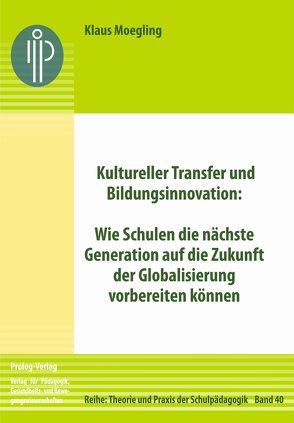 Kultureller Transfer und Bildungsinnovation: Wie Schulen die nächste Generation auf die Zukunft der Globalisierung vorbereiten können von Moegling,  Klaus