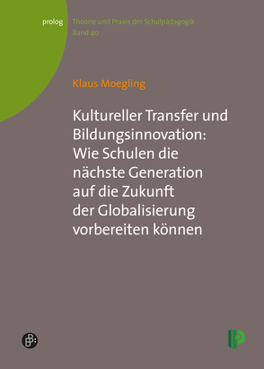 Kultureller Transfer und Bildungsinnovation: Wie Schulen die nächste Generation auf die Zukunft der Globalisierung vorbereiten können von Moegling,  Klaus