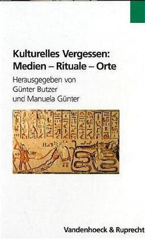 Kulturelles Vergessen: Medien – Rituale – Orte von Arend,  Stefanie, Beise,  Arnd, Berns,  Jörg Jochen, Butzer,  Guenter, Erdle,  Birgit R, Flaig,  Egon, Fulda,  Daniel, Gerhard,  Ute, Günter,  Manuela, Hammer,  Almuth, Kreuzer,  Johannes, Rieger,  Dietmar, Schneider,  Irmela, Werber,  Niels