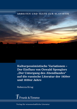 Kulturpessimistische Variationen – Der Einfluss von Oswald Spenglers „Der Untergang des Abendlandes“ auf die russische Literatur der 1920er und 1930er Jahre von Krug,  Rebecca