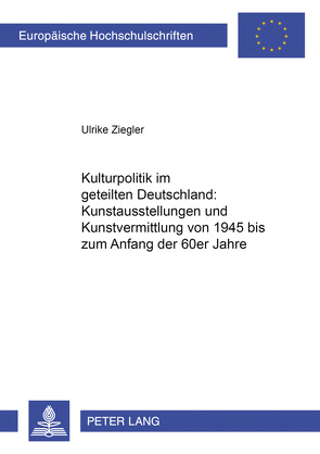 Kulturpolitik im geteilten Deutschland: – Kunstausstellungen und Kunstvermittlung von 1945 bis zum Anfang der 60er Jahre von Ziegler,  Ulrike