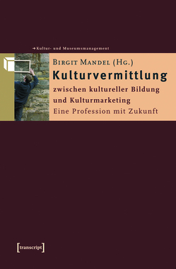 Kulturvermittlung – zwischen kultureller Bildung und Kulturmarketing von Mandel,  Birgit