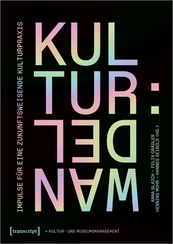 Kultur:Wandel – Impulse für eine zukunftsweisende Kulturpraxis von Blaich,  Anna, Grädler,  Felix, Mohr,  Henning, Seibold,  Hannes