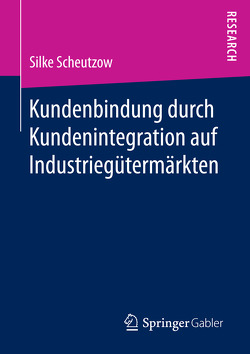 Kundenbindung durch Kundenintegration auf Industriegütermärkten von Scheutzow,  Silke