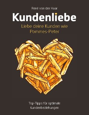 Kundenliebe: Liebe deine Kunden wie Pommes-Peter von von der Haar,  René