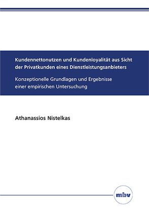 Kundennettonutzen und Kundenloyalität aus Sicht der Privatkunden eines Dienstleistungsanbieters von Nistelkas,  Athanassios