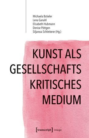 Kunst als gesellschaftskritisches Medium von Bstieler,  Michaela, Ganahl,  Lena, Hubmann,  Elisabeth, Pöttgen,  Denise, Schletterer,  Siljarosa