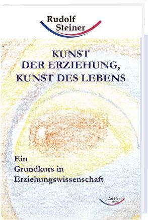 Kunst der Erziehung, Kunst des Lebens von Steiner,  Rudolf