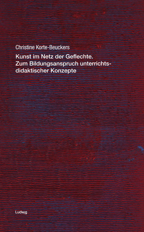 Kunst im Netz der Geflechte. Zum Bildungsanspruch unterrichtsdidaktischer Konzepte von Korte-Beuckers,  Christine