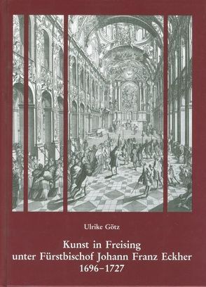 Kunst in Freising unter Fürstbischof Johann Franz Eckher (1696-1727) von Götz,  Ulrike