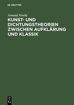 Kunst- und Dichtungstheorien zwischen Aufklärung und Klassik von Nivelle,  Armand