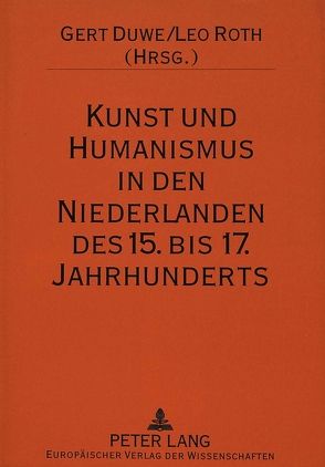 Kunst und Humanismus in den Niederlanden des 15. bis 17. Jahrhunderts von Duwe,  Gert, Roth,  Leo