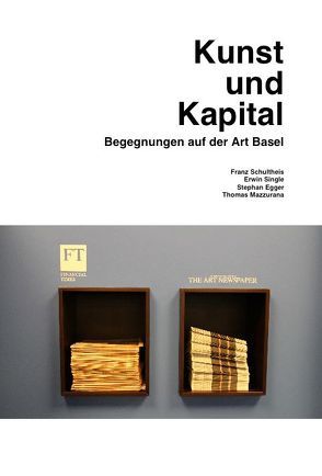 Kunst und Kapital. Begegnungen auf der Art Basel von Egger,  Stephan, Mazzurana,  Thomas, Posthofen,  Christian, Schultheis,  Franz, Single,  Erwin