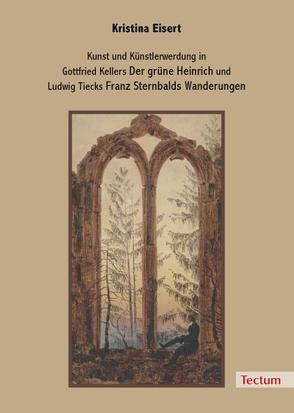 Kunst und Künstlerwerdung in Gottfried Kellers „Der grüne Heinrich“ und Ludwig Tiecks „Franz Sternbalds Wanderungen“ von Eisert,  Kristina