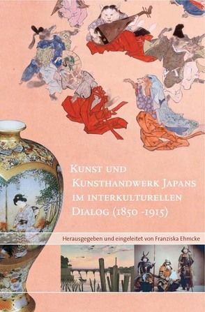 Kunst und Kunsthandwerk Japans im interkulturellen Dialog (1850-1915) von Ehmcke,  Franziska