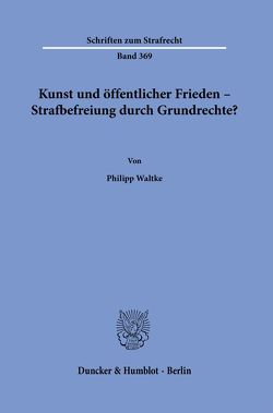 Kunst und öffentlicher Frieden – Strafbefreiung durch Grundrechte? von Waltke,  Philipp