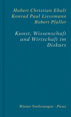 Kunst, Wissenschaft und Wirtschaft im Diskurs von Ehalt,  Hubert Christian, Liessmann,  Konrad Paul, Pfaller,  Robert