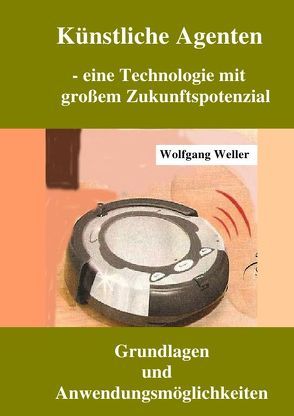 Künstliche Agenten – eine Technologie mit großer Zukunftsperspektive von Weller,  Prof. Dr.,  Wolfgang