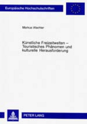 Künstliche Freizeitwelten – Touristisches Phänomen und kulturelle Herausforderung von Wächter,  Markus