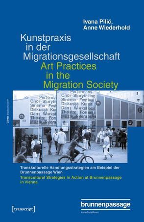 Kunstpraxis in der Migrationsgesellschaft – Transkulturelle Handlungsstrategien am Beispiel der Brunnenpassage Wien von Pilic,  Ivana, Wiederhold,  Anne