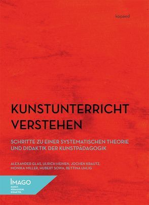 Kunstunterricht verstehen von Glas,  Alexander, Heinen,  Ulrich, Krautz,  Jochen, Miller,  Monika, Sowa,  Hubert, Uhlig,  Bettina